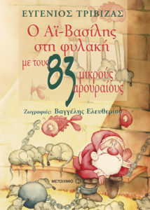 Ο ΑΪ-ΒΑΣΙΛΗΣ ΣΤΗ ΦΥΛΑΚΗ ΜΕ ΤΟΥΣ 83 ΜΙΚΡΟΥΣ ΑΡΟΥΡΑΙΟΥΣ Συγγραφέας: Ευγένιος Τριβιζάς. Εικονογράφηση: Βαγγέλης Ελευθερίου. Εκδόσεις: Μεταίχμιο. Ηλικίες: 3+. Σελ. 64. Τιμή: 9,86 €