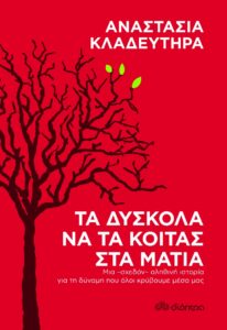 ΤΑ ΔΥΣΚΟΛΑ ΝΑ ΤΑ ΚΟΙΤΑΣ ΣΤΑ ΜΑΤΙΑ Συγγραφέας: Αναστασία Κλαδευτήρα. Επιμελητής: Μαρίνα Κολιτσοπούλου. Εκδόσεις: Διόπτα. Σελ. 208. Τιμή: 11,97 €