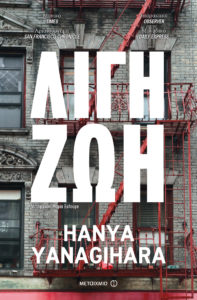 ΛΙΓΗ ΖΩΗ Συγγραφέας: Hanya Yanagihara. Μετάφραση: Μαρία Ξυλούρη. Εκδόσεις: Μεταίχμιο. Σελ.: 896. Τιμή: 21,96 €