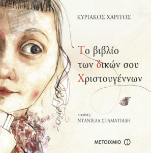 ΤΟ ΒΙΒΛΙΟ ΤΩΝ ΔΙΚΩΝ ΣΟΥ ΧΡΙΣΤΟΥΓΕΝΝΩΝ Συγγραφέας: Κυριάκος Χαρίτος. Εικονογράφηση: Ντανιέλα Σταματιάδη. Εκδόσεις: Μεταίχμιο. Ηλικίες: 6-8 ετών. Σελ.: 36. Τιμή: 8,95 €