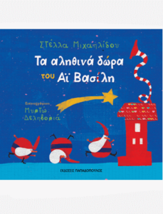 ΤΑ ΑΛΗΘΙΝΑ ΔΩΡΑ ΤΟΥ ΑΪ-ΒΑΣΙΛΗ Συγγραφέας: Στέλλα Μιχαηλίδου. Εικονογράφηση: Μυρτώ Δεληβοριά. Εκδόσεις: Παπαδόπουλος. Ηλικίες 5+. Σελ. 36. Τιμή: 12,50 €