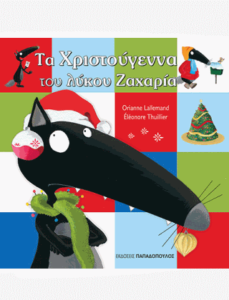 ΤΑ ΧΡΙΣΤΟΥΓΕΝΝΑ ΤΟΥ ΛΥΚΟΥ ΖΑΧΑΡΙΑ Συγγραφέας: Orianne Lallemand. Εικονογράφηση: Eleonore Thuillier. Μετάφραση: Σοφία Παλάκη. Εκδόσεις: Παπαδόπουλος. Σειρά: Ο λύκος Ζαχαρίας. Ηλικίες 3+. Σελ. 40. Τιμή: 6,50 €