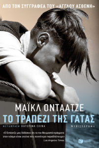ΤΟ ΤΡΑΠΕΖΙ ΤΗΣ ΓΑΤΑΣ Συγγραφέας: Μάικλ Οντάατζε. Μετάφραση: Κατερίνα Σχινά. Εκδόσεις: Πατάκη. Σελ.: 376. Πρώτη έκδοση: Μάιος 2017