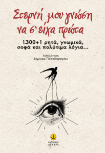 ΣΤΕΡΝΗ ΜΟΥ ΓΝΩΣΗ ΝΑ Σ’ ΕΙΧΑ ΠΡΩΤΑ. 1.300+1 ΡΗΤΑ, ΓΝΩΜΙΚΑ, ΣΟΦΑ ΚΑΙ ΠΟΛΥΤΙΜΑ ΛΟΓΙΑ... Ανθολόγηση: Δήμητρα Παπαδημητρίου. Εκδόσεις: Άγκυρα. Νέα έκδοση: Απρίλιος 2017. Σελ.: 248.