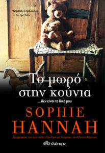 ΤΟ ΜΩΡΟ ΣΤΗΝ ΚΟΥΝΙΑ Συγγραφέας: Sophie Hannah. Μεταφραστής: Μαρία Ευγενία Κουτσάκου. Επιμελητής: Δανάη Ανταβαλή. Πρώτη έκδοση: Μάιος 2017. Σελ.: 424. Διατίθεται και σε ebook.